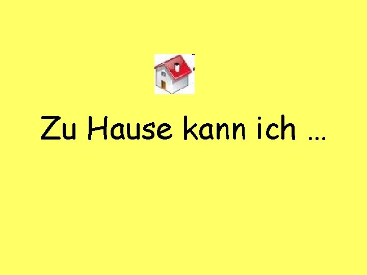 Zu Hause kann ich … 