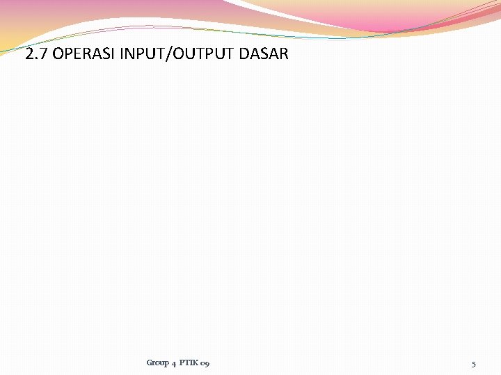 2. 7 OPERASI INPUT/OUTPUT DASAR Group 4 PTIK 09 5 