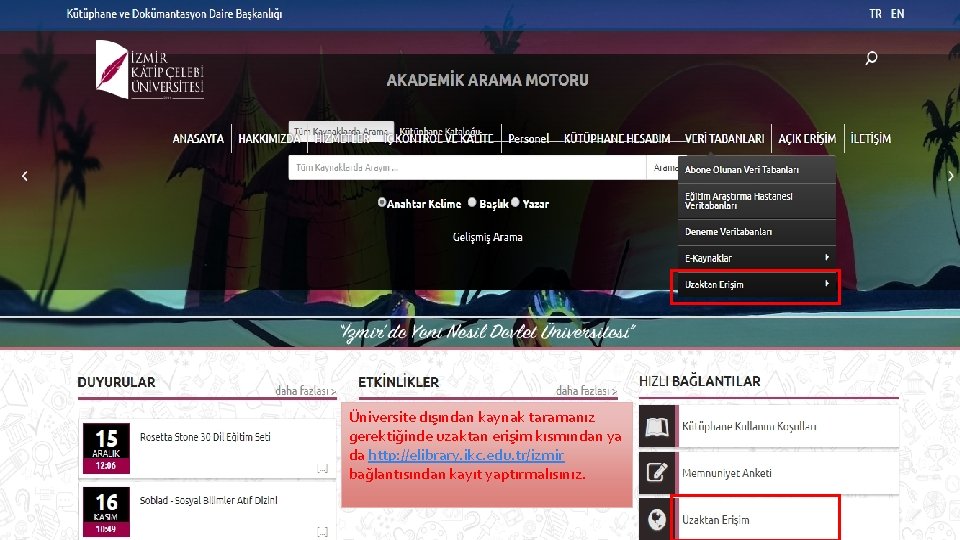 Üniversite dışından kaynak taramanız gerektiğinde uzaktan erişim kısmından ya da http: //elibrary. ikc. edu.