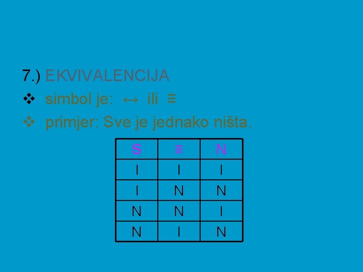 7. ) EKVIVALENCIJA v simbol je: ↔ ili ≡ v primjer: Sve je jednako