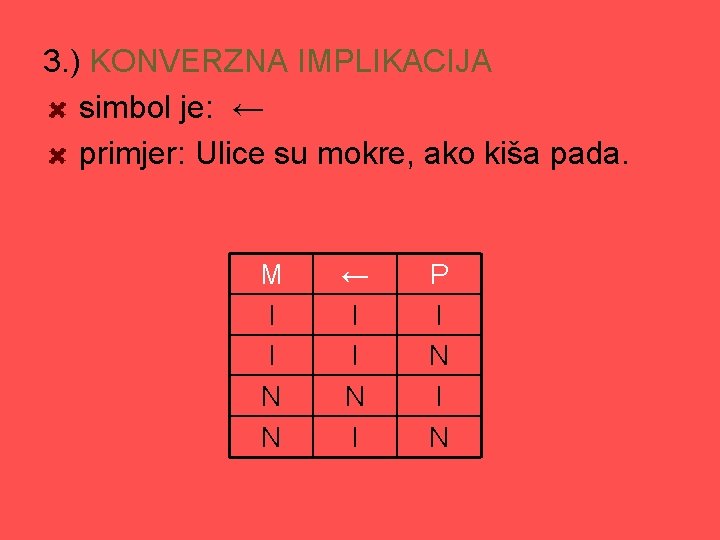 3. ) KONVERZNA IMPLIKACIJA simbol je: ← primjer: Ulice su mokre, ako kiša pada.