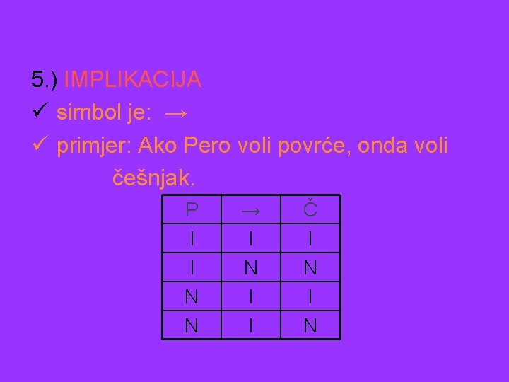 5. ) IMPLIKACIJA ü simbol je: → ü primjer: Ako Pero voli povrće, onda