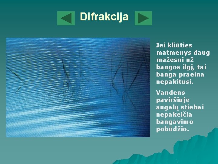 Difrakcija Jei kliūties matmenys daug mažesni už bangos ilgį, tai banga praeina nepakitusi. Vandens