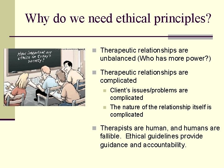 Why do we need ethical principles? n Therapeutic relationships are unbalanced (Who has more