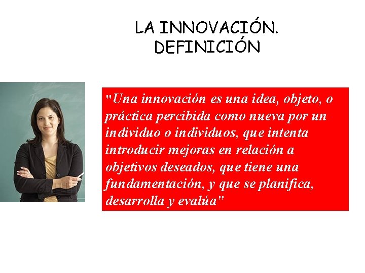 LA INNOVACIÓN. DEFINICIÓN "Una innovación es una idea, objeto, o práctica percibida como nueva