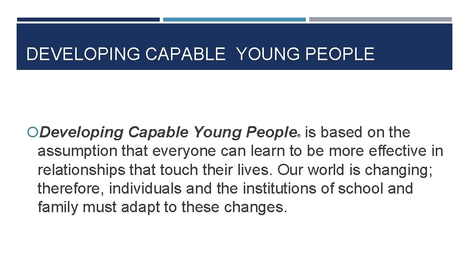 DEVELOPING CAPABLE YOUNG PEOPLE Developing Capable Young People is based on the ® assumption