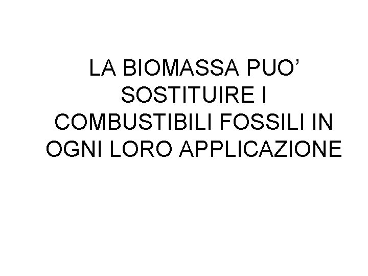 LA BIOMASSA PUO’ SOSTITUIRE I COMBUSTIBILI FOSSILI IN OGNI LORO APPLICAZIONE 