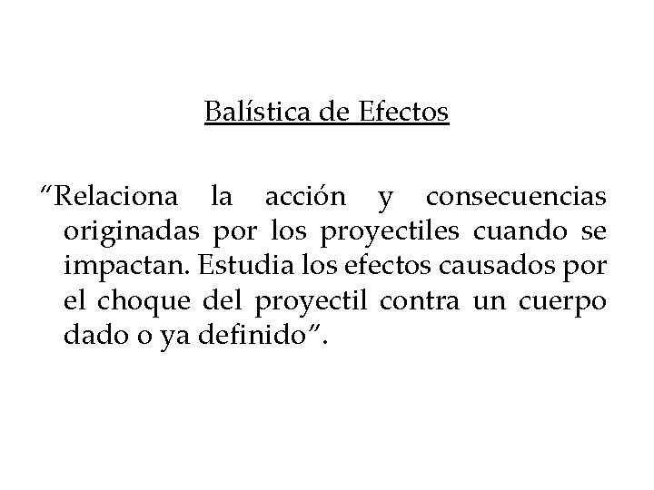 Balística de Efectos “Relaciona la acción y consecuencias originadas por los proyectiles cuando se