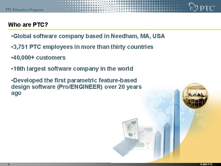 Who are PTC? • Global software company based in Needham, MA, USA • 3,