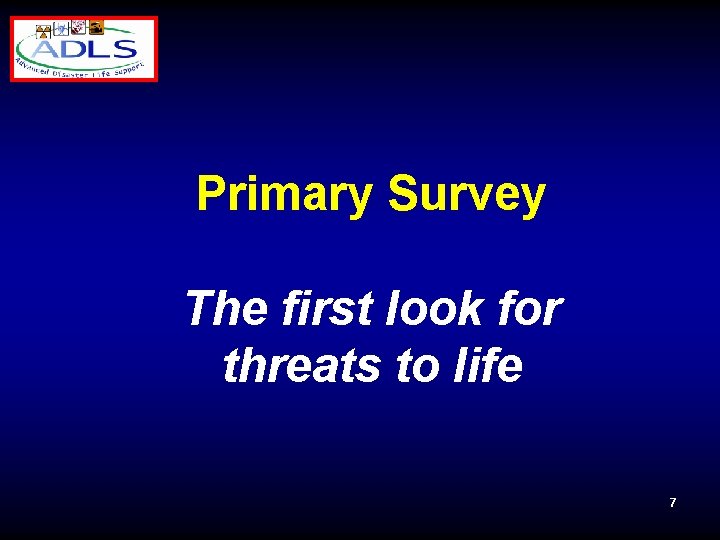 Primary Survey The first look for threats to life 7 