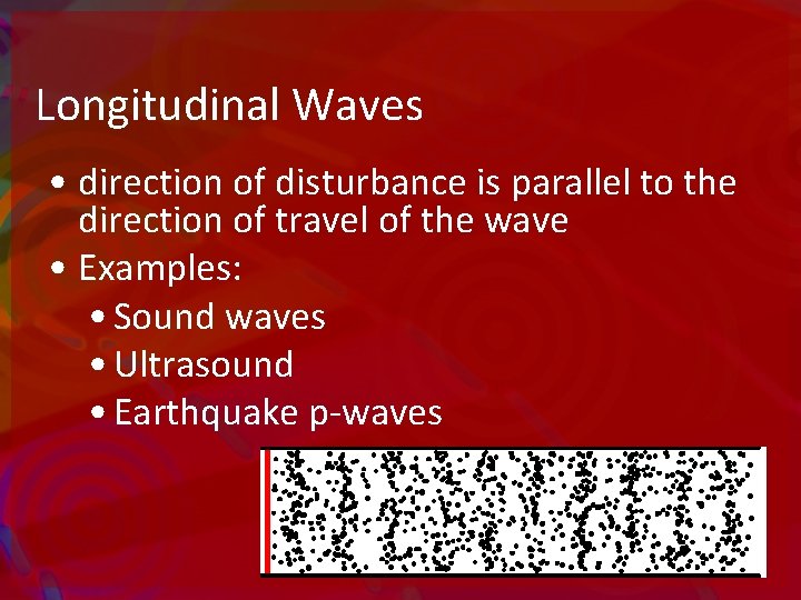 Longitudinal Waves • direction of disturbance is parallel to the direction of travel of