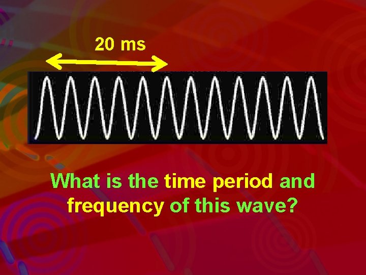 20 ms What is the time period and frequency of this wave? 