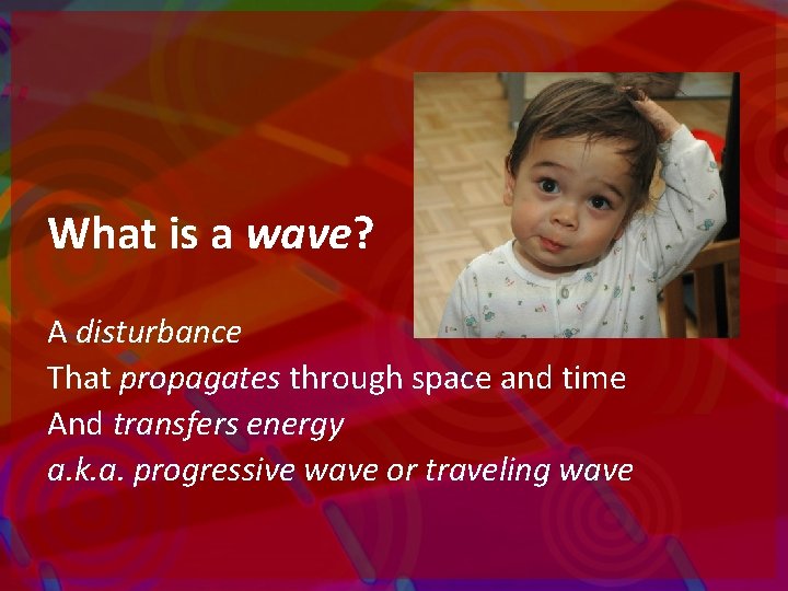 What is a wave? A disturbance That propagates through space and time And transfers