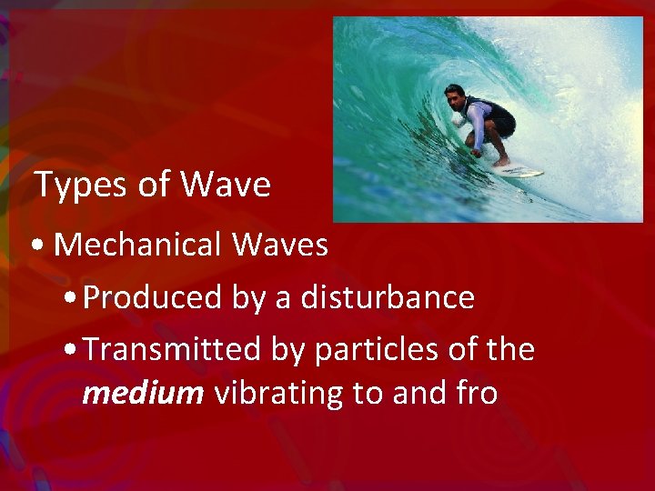 Types of Wave • Mechanical Waves • Produced by a disturbance • Transmitted by
