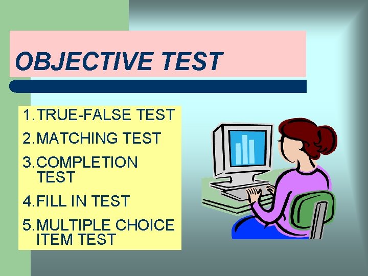 OBJECTIVE TEST 1. TRUE-FALSE TEST 2. MATCHING TEST 3. COMPLETION TEST 4. FILL IN
