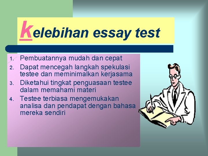 kelebihan essay test 1. 2. 3. 4. Pembuatannya mudah dan cepat Dapat mencegah langkah