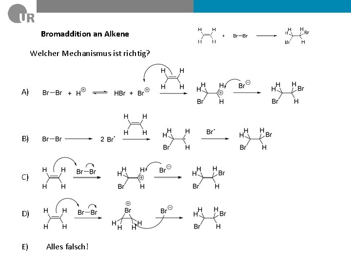 Bromaddition an Alkene Welcher Mechanismus ist richtig? A) B) C) D) E) Alles falsch!