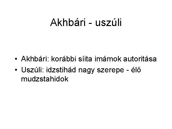 Akhbári - uszúli • Akhbári: korábbi síita imámok autoritása • Uszúli: idzstihád nagy szerepe