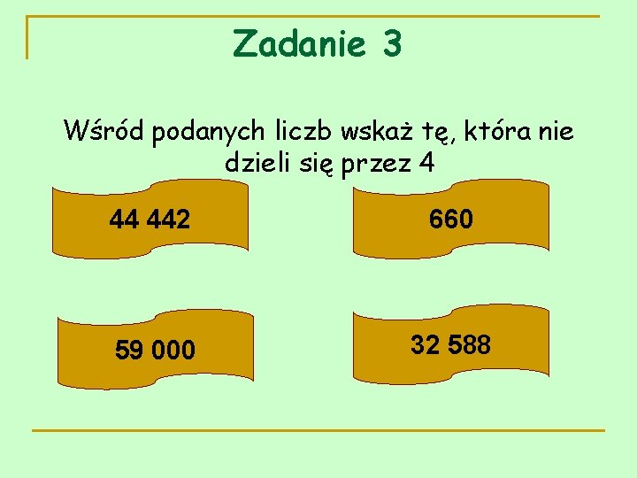 Zadanie 3 Wśród podanych liczb wskaż tę, która nie dzieli się przez 4 44