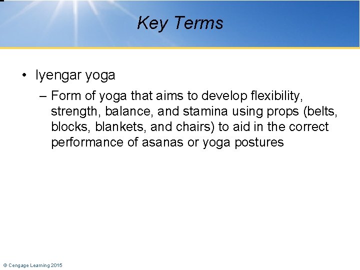 Key Terms • Iyengar yoga – Form of yoga that aims to develop flexibility,