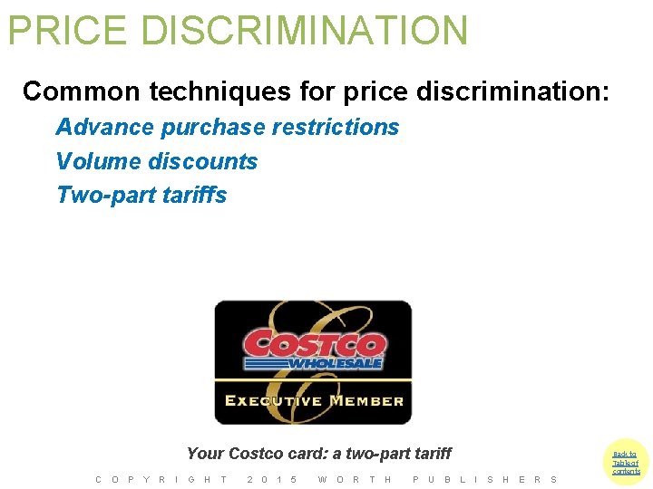 PRICE DISCRIMINATION Common techniques for price discrimination: Advance purchase restrictions Volume discounts Two-part tariffs