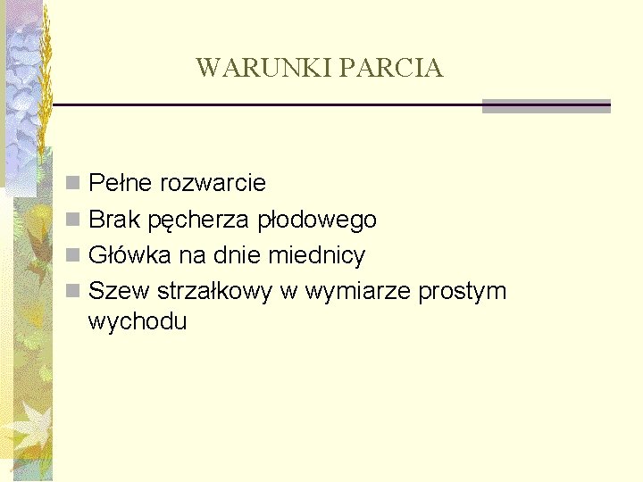 WARUNKI PARCIA n Pełne rozwarcie n Brak pęcherza płodowego n Główka na dnie miednicy