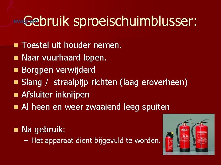 Gebruik sproeischuimblusser: n Toestel uit houder nemen. Naar vuurhaard lopen. Borgpen verwijderd Slang /