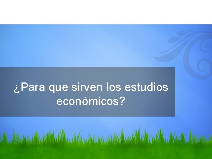 ¿Para que sirven los estudios económicos? 