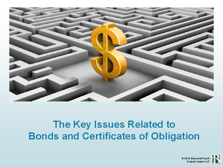 The Key Issues Related to Bonds and Certificates of Obligation © 2019 Bickerstaff Heath