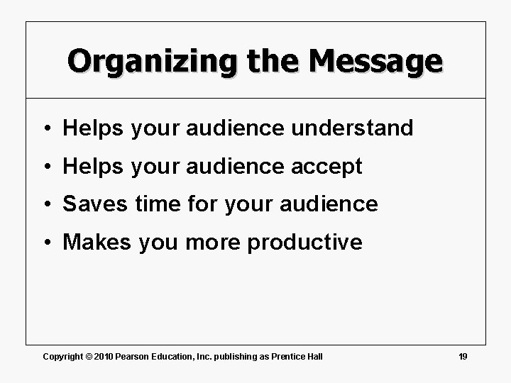 Organizing the Message • Helps your audience understand • Helps your audience accept •