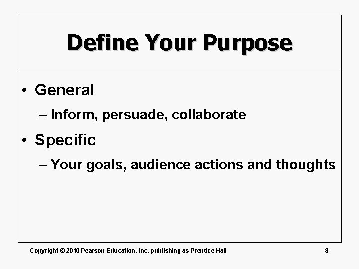 Define Your Purpose • General – Inform, persuade, collaborate • Specific – Your goals,