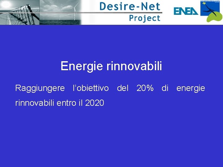 Energie rinnovabili Raggiungere l’obiettivo del 20% di energie rinnovabili entro il 2020 