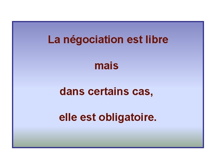  La négociation est libre mais dans certains cas, elle est obligatoire. 