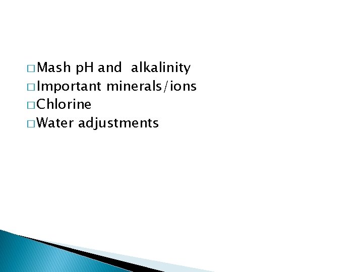 � Mash p. H and alkalinity � Important minerals/ions � Chlorine � Water adjustments