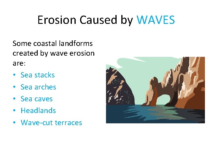 Erosion Caused by WAVES Some coastal landforms created by wave erosion are: • Sea