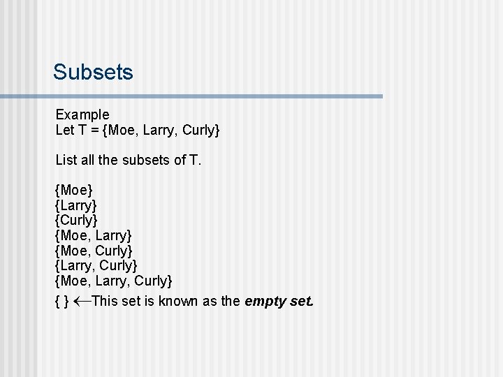 Subsets Example Let T = {Moe, Larry, Curly} List all the subsets of T.