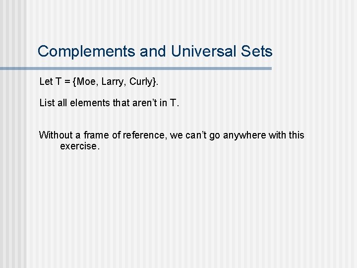 Complements and Universal Sets Let T = {Moe, Larry, Curly}. List all elements that