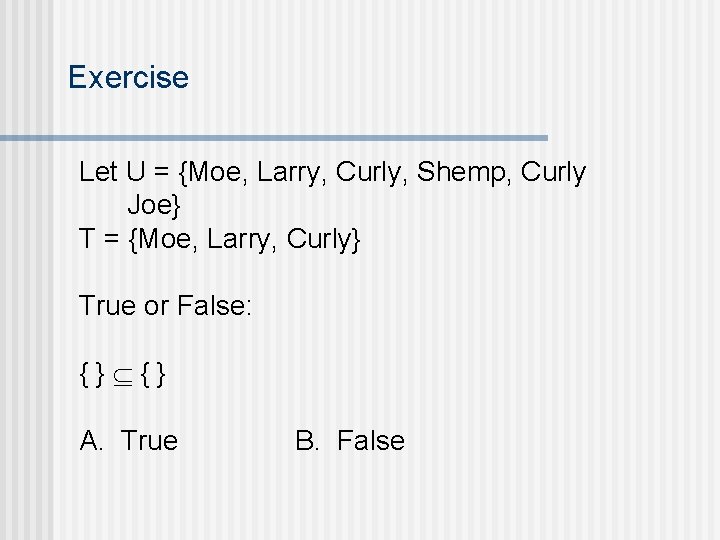 Exercise Let U = {Moe, Larry, Curly, Shemp, Curly Joe} T = {Moe, Larry,