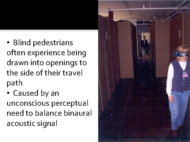  • Blind pedestrians often experience being drawn into openings to the side of