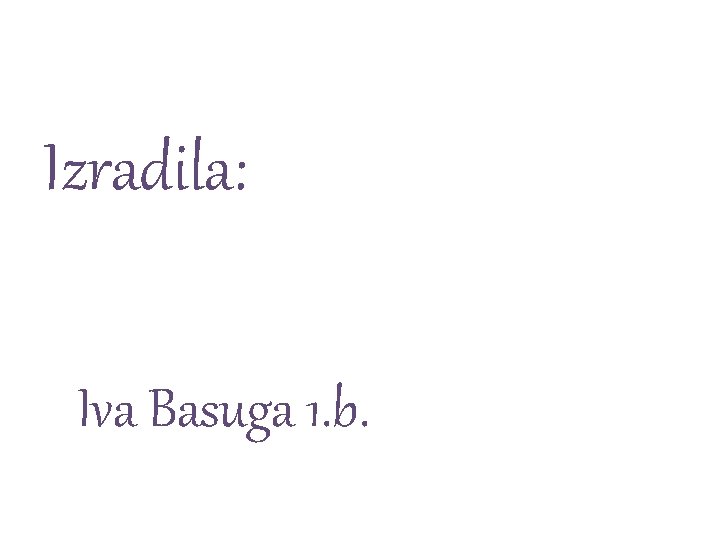 Izradila: Iva Basuga 1. b. 