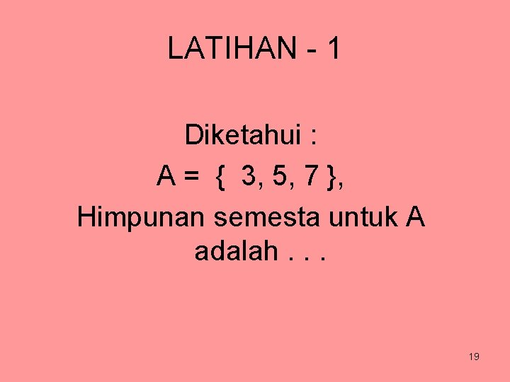 LATIHAN - 1 Diketahui : A = { 3, 5, 7 }, Himpunan semesta