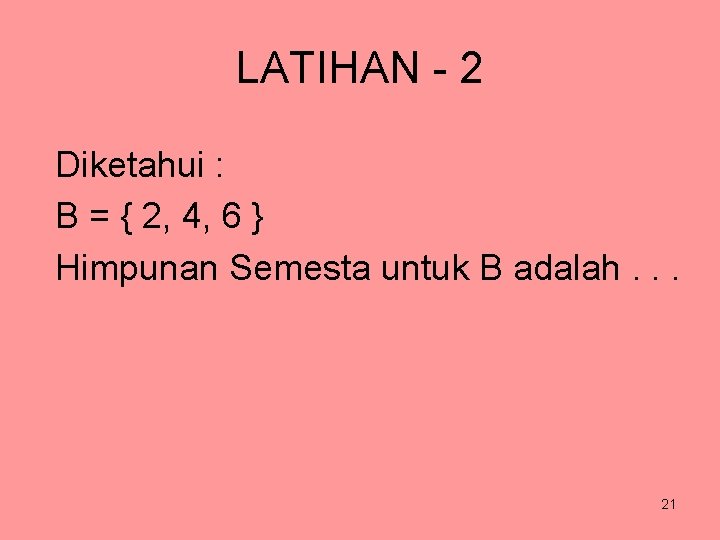 LATIHAN - 2 Diketahui : B = { 2, 4, 6 } Himpunan Semesta