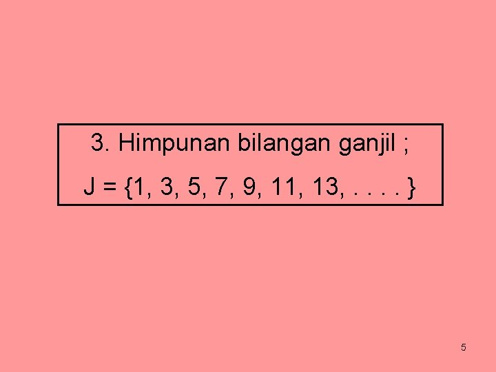 3. Himpunan bilangan ganjil ; J = {1, 3, 5, 7, 9, 11, 13,