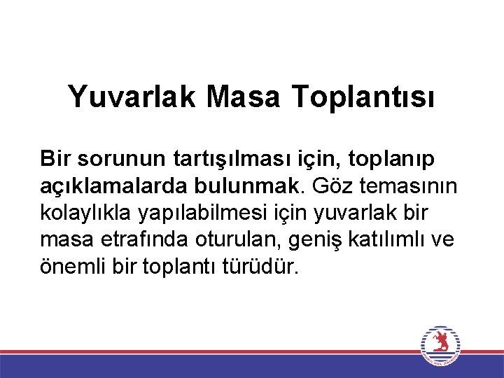 Yuvarlak Masa Toplantısı Bir sorunun tartışılması için, toplanıp açıklamalarda bulunmak. Göz temasının kolaylıkla yapılabilmesi