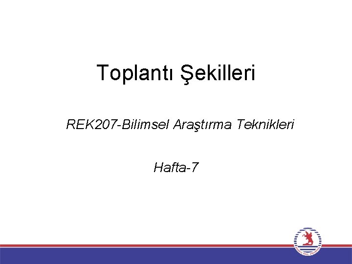 Toplantı Şekilleri REK 207 -Bilimsel Araştırma Teknikleri Hafta-7 