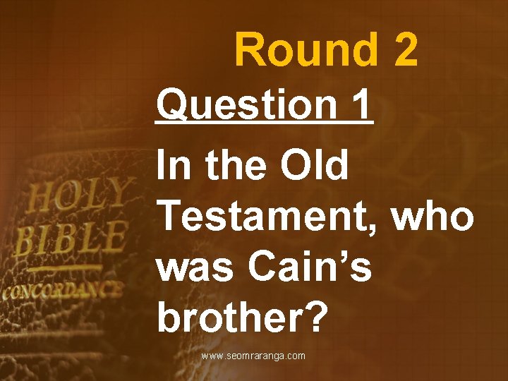 Round 2 Question 1 In the Old Testament, who was Cain’s brother? www. seomraranga.