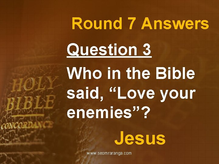 Round 7 Answers Question 3 Who in the Bible said, “Love your enemies”? Jesus
