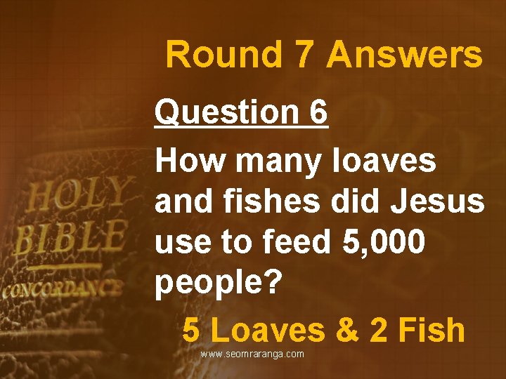 Round 7 Answers Question 6 How many loaves and fishes did Jesus use to