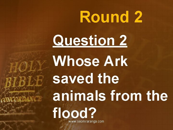 Round 2 Question 2 Whose Ark saved the animals from the flood? www. seomraranga.