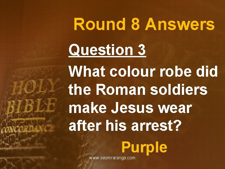 Round 8 Answers Question 3 What colour robe did the Roman soldiers make Jesus